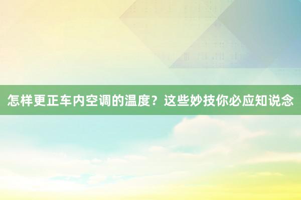 怎样更正车内空调的温度？这些妙技你必应知说念