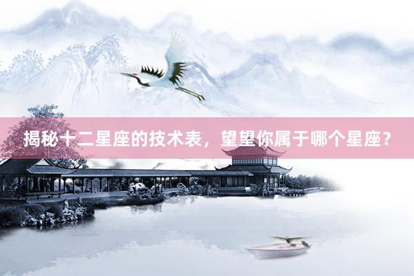 揭秘十二星座的技术表，望望你属于哪个星座？