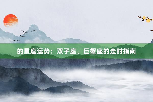 的星座运势：双子座、巨蟹座的走时指南